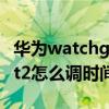 華為watchgtrunner上市時間（華為watchgt2怎么調時間）