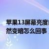 蘋果13屏幕亮度自動變暗怎么回事（iphone13屏幕亮度突然變暗怎么回事）