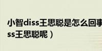小智diss王思聰是怎么回事(小智為什么要diss王思聰呢)