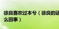 徐良喜歡過本兮(徐良的謎語跟本兮有關是怎么回事)