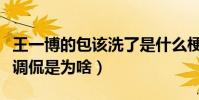 王一博的包該洗了是什么梗(王一博臟臟包被調侃是為啥)