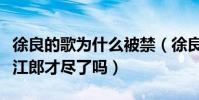 徐良的歌為什么被禁(徐良怎么不出新歌了是江郎才盡了嗎)