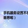 手機服務設置不在服務區什么意思（手機不在服務區是什么意思呢）