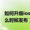 如何升級ios 14.7 beta2（iOS14.5Beta2什么時候發布）