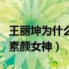 王麗坤為什么能迷倒林更新（直男都拒絕不了素顏女神）