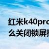 紅米k40pro鎖屏聲音自動關閉（紅米K40怎么關閉鎖屏提示音）