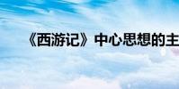 《西游記》中心思想的主要內容是什么