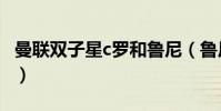 曼聯雙子星c羅和魯尼(魯尼為什么比不上c羅)