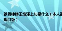 鐵骨錚錚王境澤上句是什么(本人而后表示四年前就不該才那口飯)