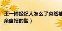 王一博經紀人怎么了突然被抓(網曝樂華老總親自報的警)