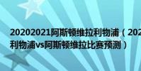 20202021阿斯頓維拉利物浦(2021/22英超第16輪前瞻:利物浦vs阿斯頓維拉比賽預測)