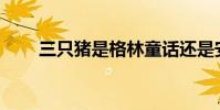 三只豬是格林童話還是安徒生童話?