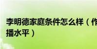 李明德家庭條件怎么樣(作品沒幾部卻都是熱播水平)