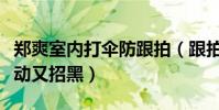 鄭爽室內打傘防跟拍(跟拍無孔不入鄭爽這舉動又招黑)