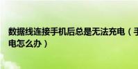 數據線連接手機后總是無法充電(手機連接上數據線無法充電怎么辦)