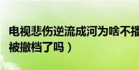 電視悲傷逆流成河為啥不播(原因引熱議這是被撤檔了嗎)