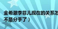 金希澈李菲兒現在的關系怎么樣(揭秘二人是不是分手了)