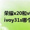 榮耀x20和vivoy31s哪個好（榮耀X20SE和vivoy31s哪個好）
