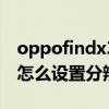 oppofindx3分辨率用哪個好（oppofindx3怎么設置分辨率）