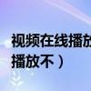 視頻在線播放不了怎么回事（為什么在線視頻播放不）