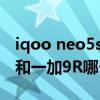 iqoo neo5s與一加9r哪個好（iQOONeo3S和一加9R哪個更好）