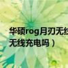 華碩rog月刃無線版和羅技gpro（rog游戲手機5sPro支持無線充電嗎）