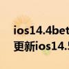 ios14.4beta1更新了什么（iPhone12可以更新ios14.5beta2嗎）