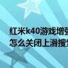 紅米k40游戲增強版上滑屏幕會誤觸（紅米K40游戲增強版怎么關閉上滑搜索）