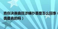 青你決賽曲目涉嫌抄襲是怎么回事(青春有你曲目被質疑抄襲是真的嗎)