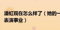 潘虹現在怎么樣了(她的一生的青春都獻給了表演事業)
