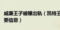 威廉王子被曝出軌(凱特王妃的反應透露出重要信息)