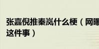 張嘉倪推秦嵐什么梗(網曝張嘉倪第一次回應這件事)