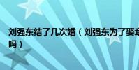 劉強東結了幾次婚(劉強東為了娶章澤天和前妻分手是真的嗎)
