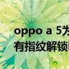 oppo a 5為什么沒有指紋解鎖（oppoA56有指紋解鎖嗎）