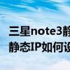 三星note3靜態ip怎么設置（三星Note3手機靜態IP如何設置）