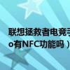 聯想拯救者電競手機pro有nfc嗎（聯想拯救者電競手機3Pro有NFC功能嗎）