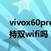 vivox60pro支持wifi6嗎（vivoX60tPro支持雙wifi嗎）