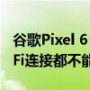 谷歌Pixel 6 Pixel 6 Pro更新后最基礎的Wi-Fi連接都不能用了