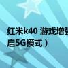 紅米k40 游戲增強版怎么升5g（紅米K40游戲增強版怎么開啟5G模式）