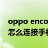 oppo encoair怎么接電話（OPPOEncoAir怎么連接手機）