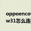 oppoencow31怎么拆開外殼（oppoencow31怎么連接手機）