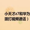 小天才z7和華為4x哪個性價比高（小天才電話手表z7怎么撥打視頻通話）