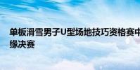 單板滑雪男子U型場地技巧資格賽中國四位小將參賽全都無緣決賽