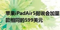 蘋果iPadAir5據說會加量不加價或保持和現款相同的599美元