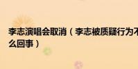 李志演唱會取消(李志被質疑行為不端遭深扒疑似吸毒是怎么回事)