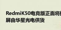 RedmiK50電競版正面將搭載6.67英寸柔性屏由華星光電供貨