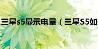 三星s5顯示電量(三星S5如何校正電池電量)