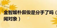 金智媛樸敘俊是分手了嗎(各自都有了新的緋聞對象)