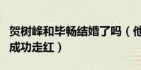 賀樹峰和畢暢結婚了嗎(他因出演鄉村愛情而成功走紅)