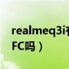 realmeq3i有沒有nfc功能（realmeQ3i有NFC嗎）